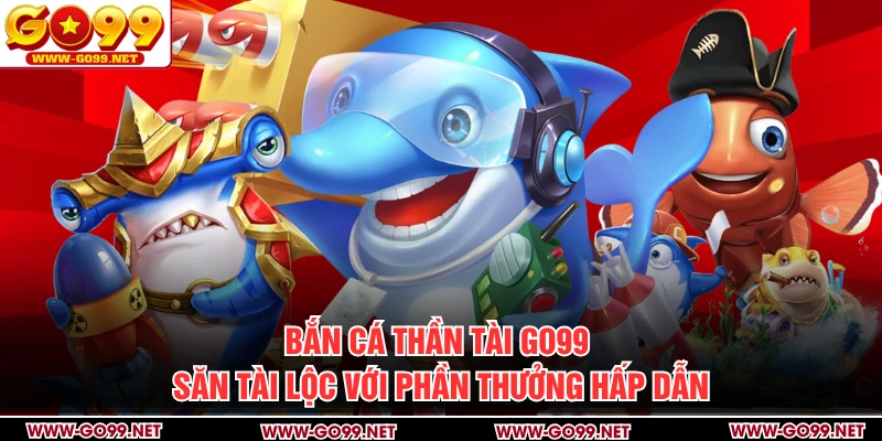 Bắn Cá Thần Tài GO99 - Săn Tài Lộc Với Phần Thưởng Hấp Dẫn