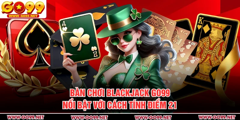 Bàn chơi Blackjack GO99 nổi bật với cách tính điểm 21