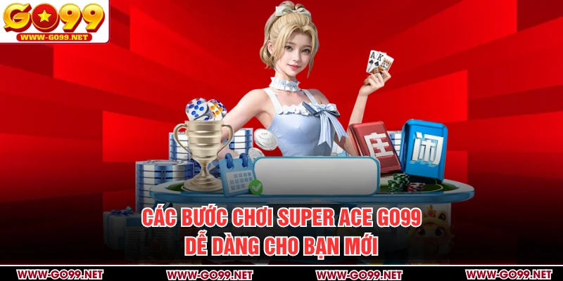 Các bước chơi Super ACE GO99 dễ dàng cho bạn mới
