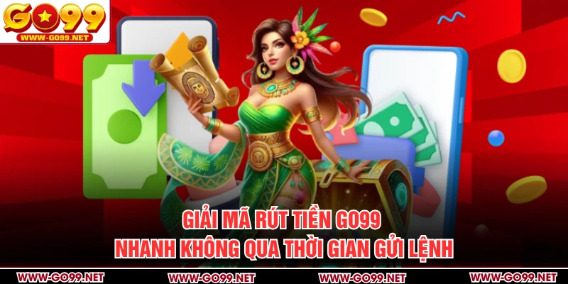 Giải mã rút tiền GO99 nhanh không qua thời gian gửi lệnh