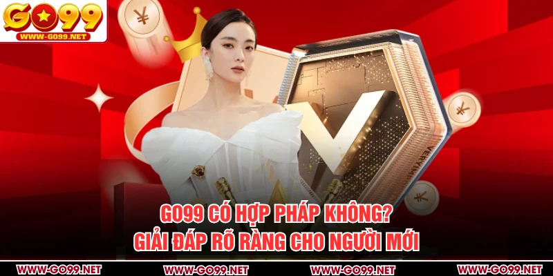 GO99 Có Hợp Pháp Không? Giải Đáp Rõ Ràng Cho Người Mới