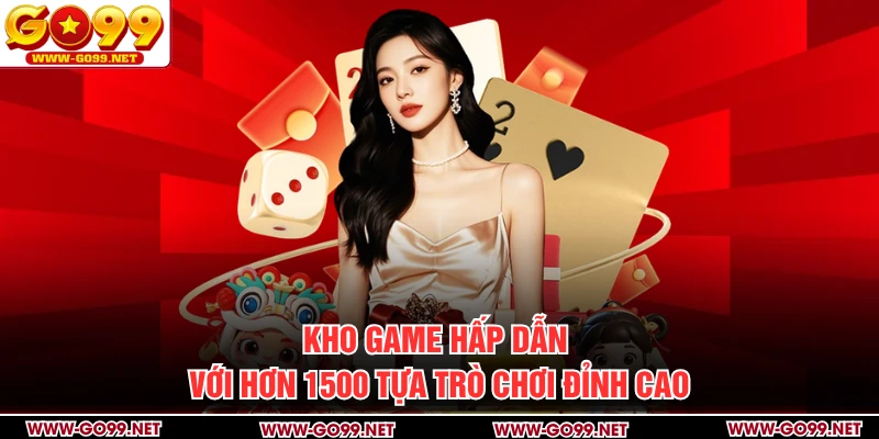 Kho game hấp dẫn với hơn 1500 tựa trò chơi đỉnh cao