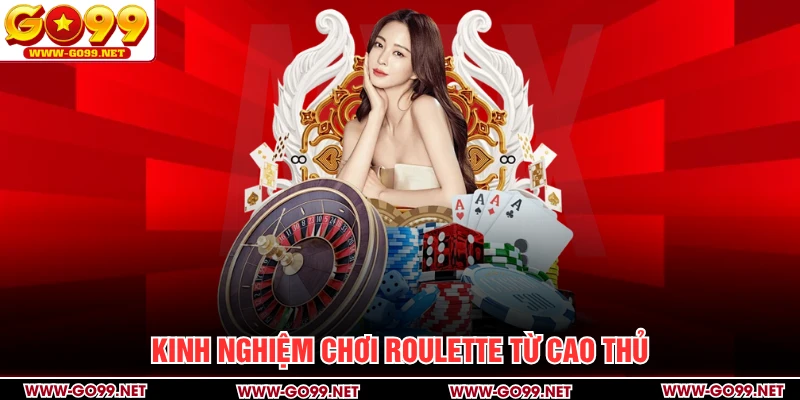 Kinh nghiệm chơi roulette hữu ích từ cao thủ