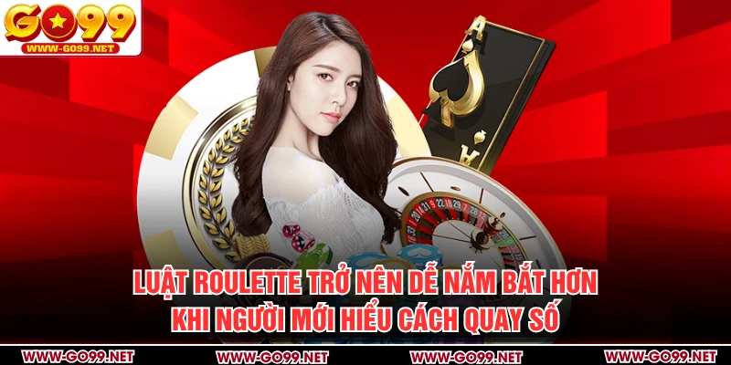 Luật roulette trở nên dễ nắm bắt hơn khi người mới hiểu cách quay số