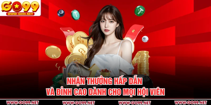 Nhận thưởng hấp dẫn và đỉnh cao dành cho mọi hội viên
