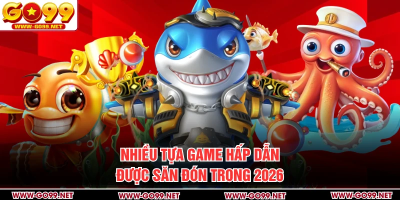 Nhiều tựa game hấp dẫn được săn đón trong 2026
