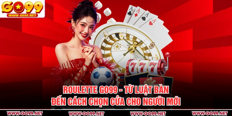 Roulette GO99 - Từ Luật Bàn Đến Cách Chọn Cửa Cho Người Mới