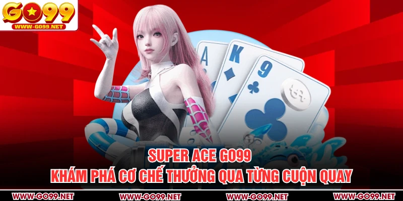 Super ACE GO99 - Khám Phá Cơ Chế Thưởng Qua Từng Cuộn Quay