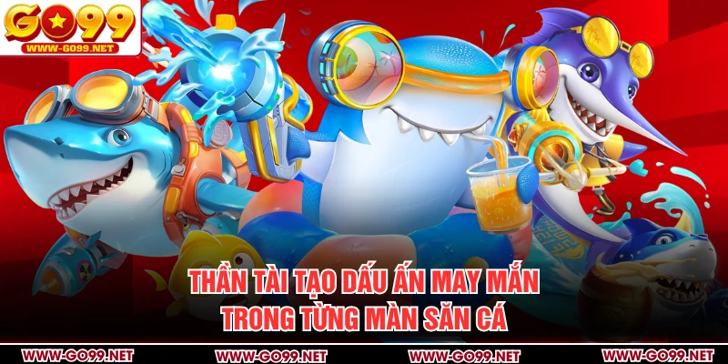 Thần Tài tạo dấu ấn may mắn trong từng màn săn cá