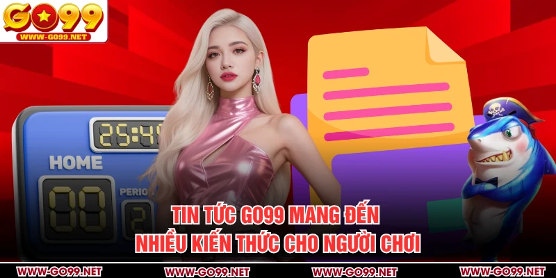 Tin tức GO99 mang đến nhiều kiến thức cho người chơi
