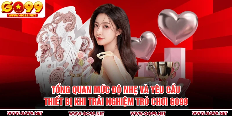 Tổng quan mức độ nhẹ và yêu cầu thiết bị khi trải nghiệm trò chơi GO99