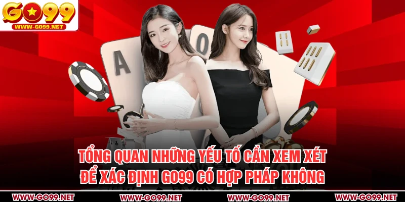 Tổng quan những yếu tố cần xem xét để xác định GO99 có hợp pháp không