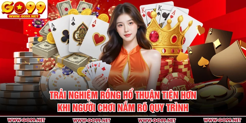 Trải nghiệm Rồng hổ thuận tiện hơn khi người chơi nắm rõ quy trình